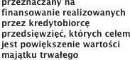 przeznaczany na finansowanie realizowanych przez kredytobiorcę przedsięwzięć, których celem jest powiększenie wartości majątku trwałego