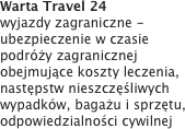 Warta Travel 24 
wyjazdy zagraniczne - ubezpieczenie w czasie podróży zagranicznej obejmujące koszty leczenia, następstw nieszczęśliwych wypadków, bagażu i sprzętu, odpowiedzialności cywilnej